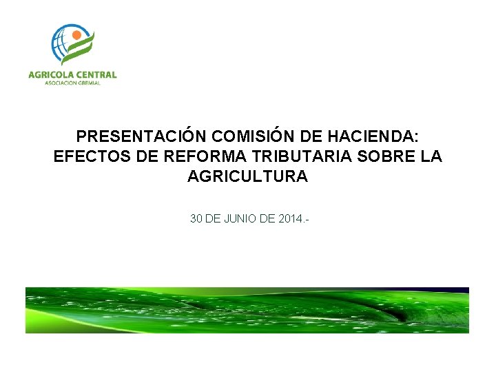 PRESENTACIÓN COMISIÓN DE HACIENDA: EFECTOS DE REFORMA TRIBUTARIA SOBRE LA AGRICULTURA 30 DE JUNIO