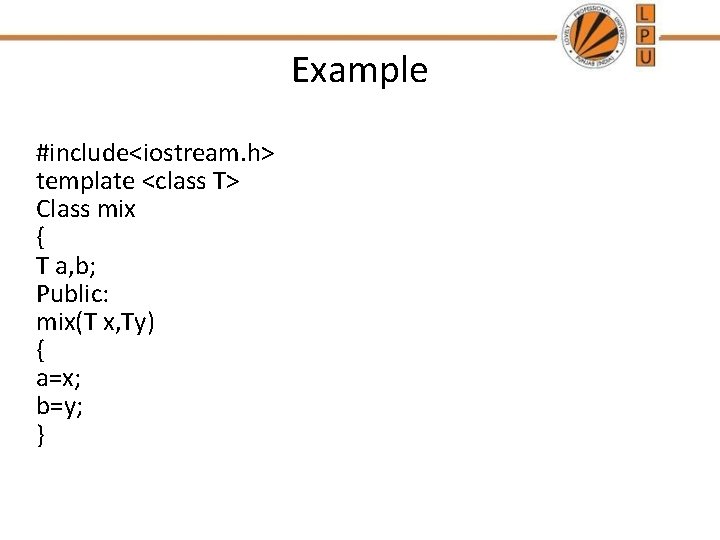 Example #include<iostream. h> template <class T> Class mix { T a, b; Public: mix(T