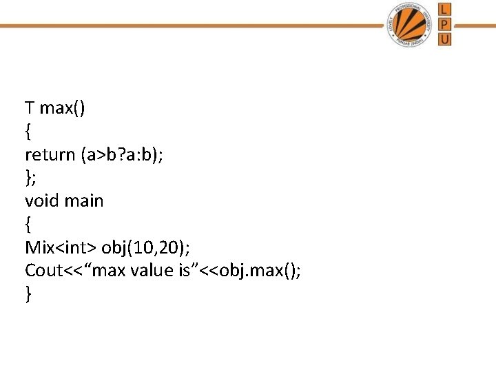 T max() { return (a>b? a: b); }; void main { Mix<int> obj(10, 20);