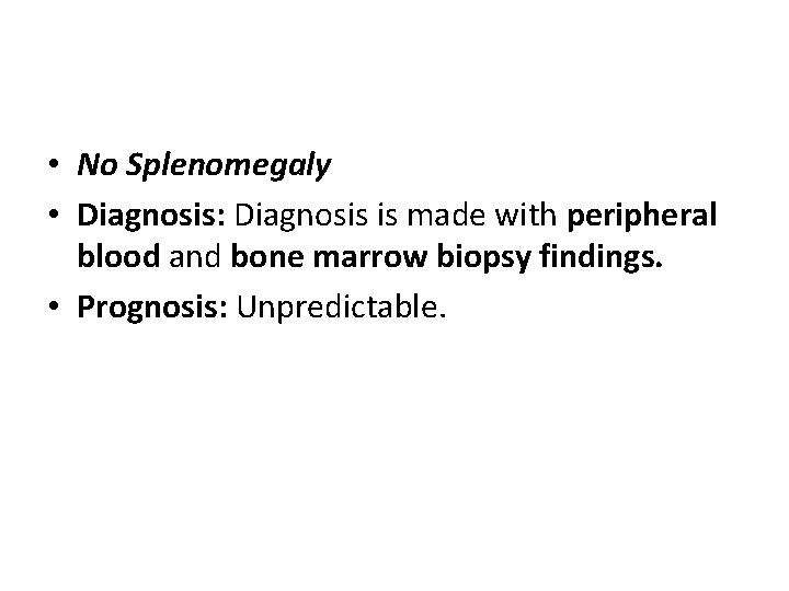  • No Splenomegaly • Diagnosis: Diagnosis is made with peripheral blood and bone
