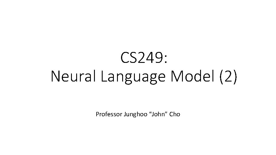 CS 249: Neural Language Model (2) Professor Junghoo “John” Cho CS 249: Neural Language Model (2) Professor Junghoo “John” Cho