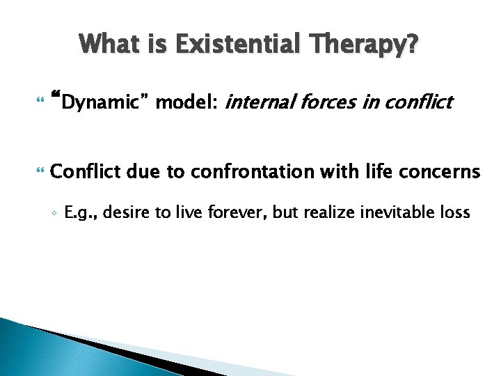 What is Existential Therapy? “Dynamic” model: internal forces in conflict Conflict due to confrontation
