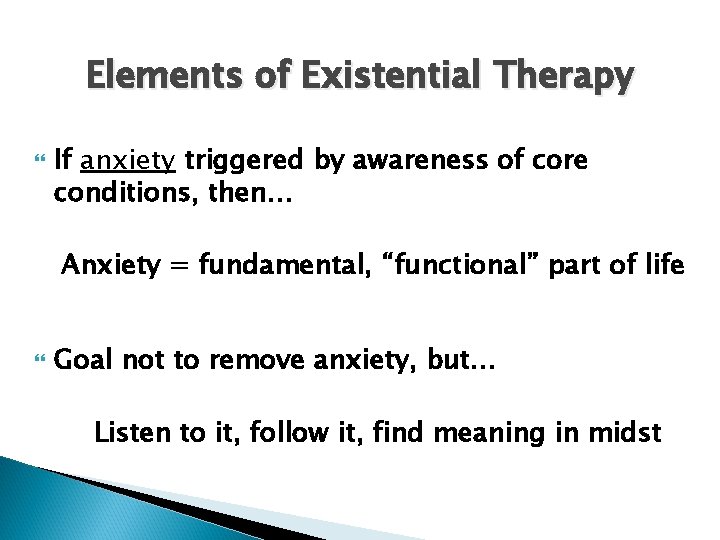 Elements of Existential Therapy If anxiety triggered by awareness of core conditions, then… Anxiety