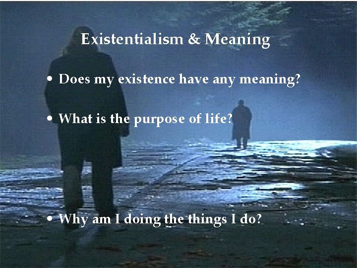 Existentialism & Meaning • Does my existence have any meaning? • What is the
