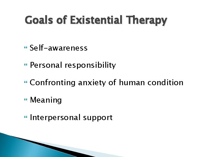 Goals of Existential Therapy Self-awareness Personal responsibility Confronting anxiety of human condition Meaning Interpersonal