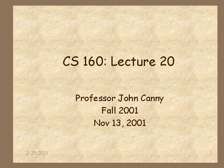 CS 160: Lecture 20 Professor John Canny Fall 2001 Nov 13, 2001 2/25/2021 1