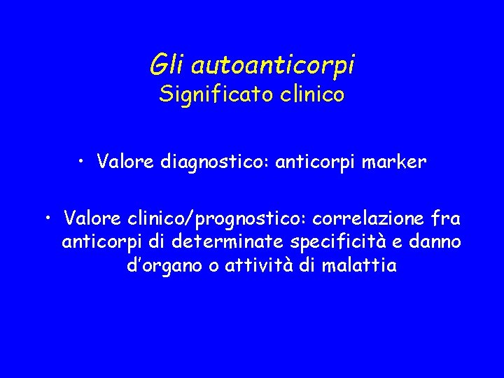 Gli autoanticorpi Significato clinico • Valore diagnostico: anticorpi marker • Valore clinico/prognostico: correlazione fra