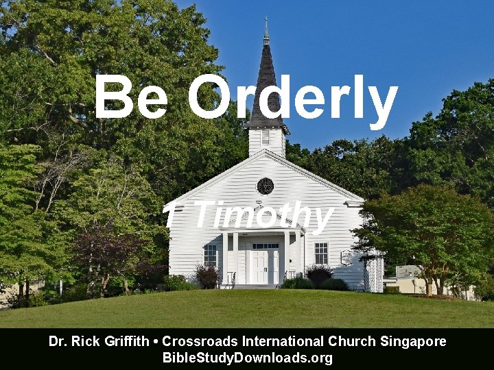 Be Orderly 1 Timothy Dr. Rick Griffith • Crossroads International Church Singapore Bible. Study.