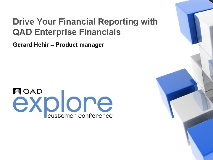 Drive Your Financial Reporting with QAD Enterprise Financials Gerard Hehir – Product manager |