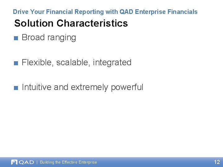 Drive Your Financial Reporting with QAD Enterprise Financials Solution Characteristics ■ Broad ranging ■