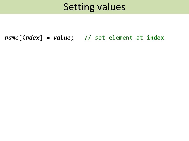 Setting values Putting Data In An Array name[index] = value; // set element at