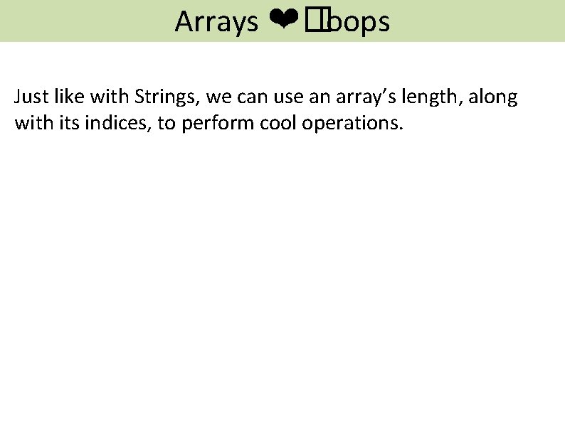 Arrays ❤� loops Just like with Strings, we can use an array’s length, along