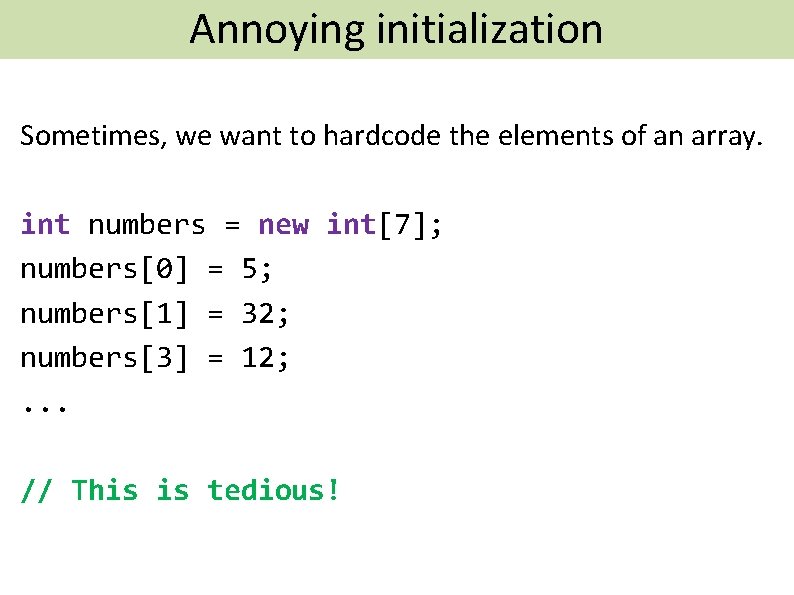 Annoying initialization Brief Aside: Creating Arrays Sometimes, we want to hardcode the elements of
