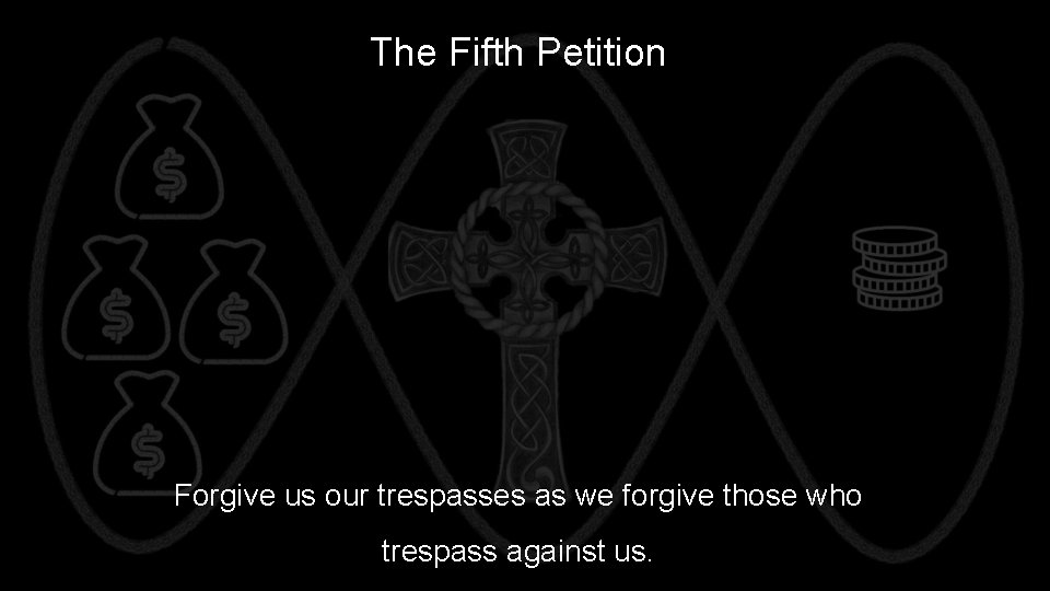 The Fifth Petition Forgive us our trespasses as we forgive those who trespass against