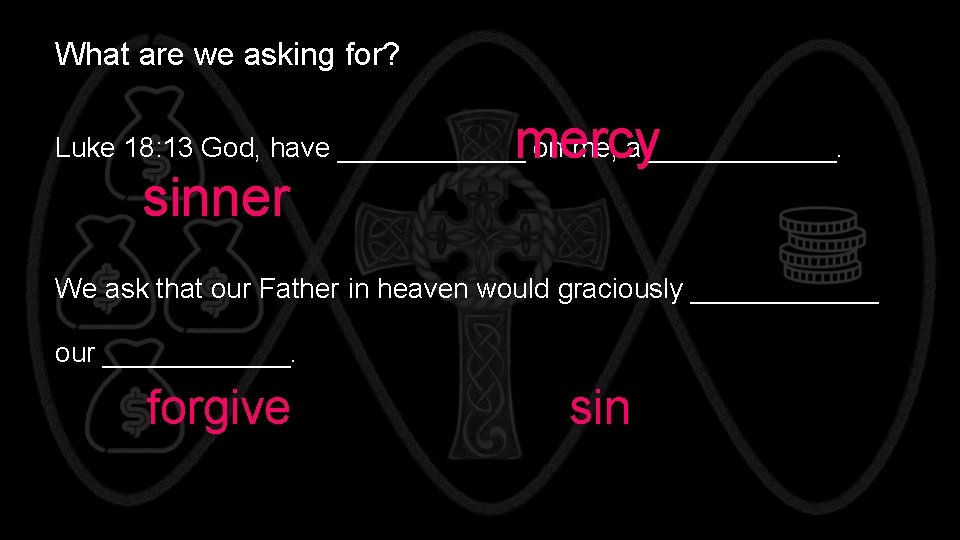 What are we asking for? mercy Luke 18: 13 God, have ______ on me,