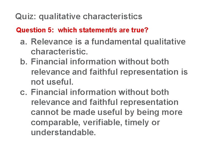 Quiz: qualitative characteristics 24 Question 5: which statement/s are true? a. Relevance is a
