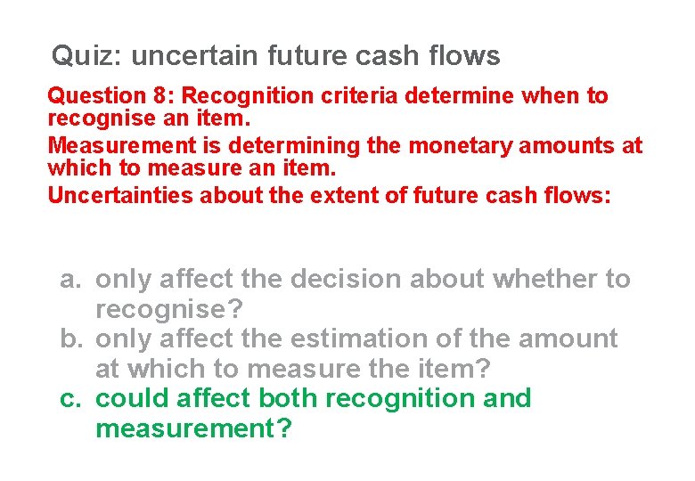 Quiz: uncertain future cash flows 36 Question 8: Recognition criteria determine when to recognise