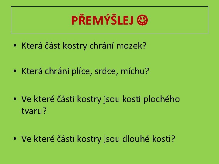 PŘEMÝŠLEJ • Která část kostry chrání mozek? • Která chrání plíce, srdce, míchu? •