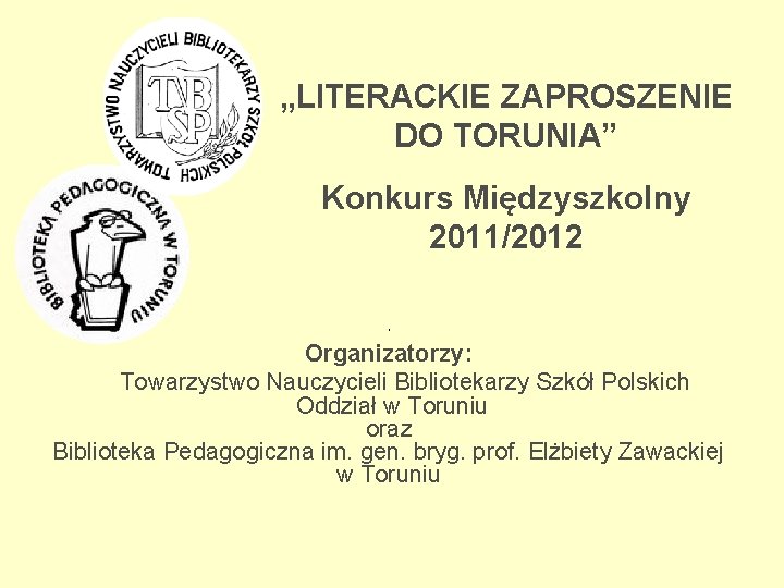 „LITERACKIE ZAPROSZENIE DO TORUNIA” Konkurs Międzyszkolny 2011/2012 ` Organizatorzy: Towarzystwo Nauczycieli Bibliotekarzy Szkół Polskich