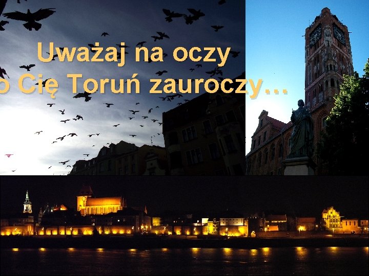 Uważaj na oczy o Cię Toruń zauroczy… 