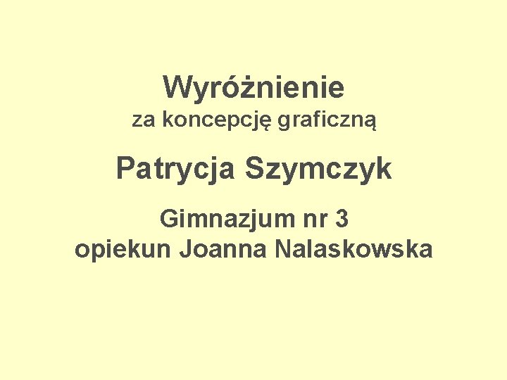 Wyróżnienie za koncepcję graficzną Patrycja Szymczyk Gimnazjum nr 3 opiekun Joanna Nalaskowska 