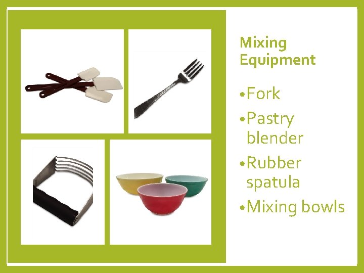 Mixing Equipment • Fork • Pastry blender • Rubber spatula • Mixing bowls 
