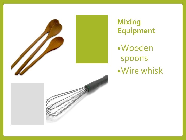 Mixing Equipment • Wooden spoons • Wire whisk 