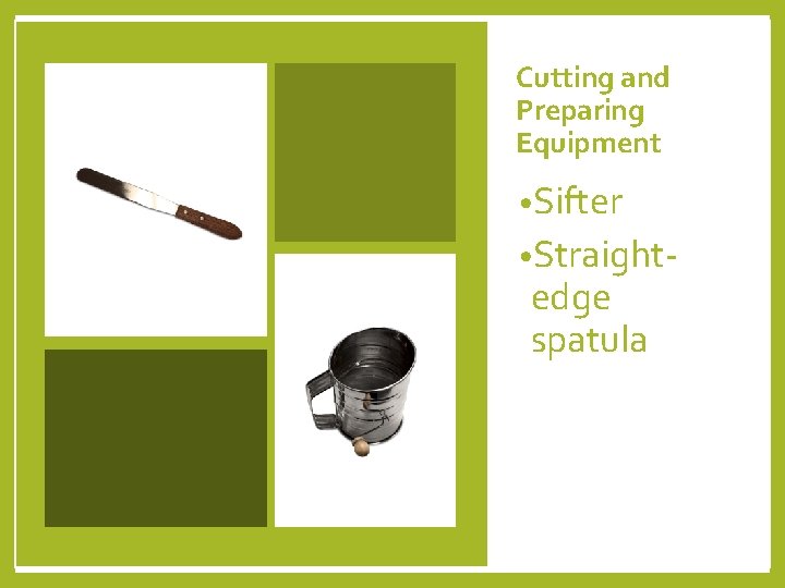 Cutting and Preparing Equipment • Sifter • Straight- edge spatula 