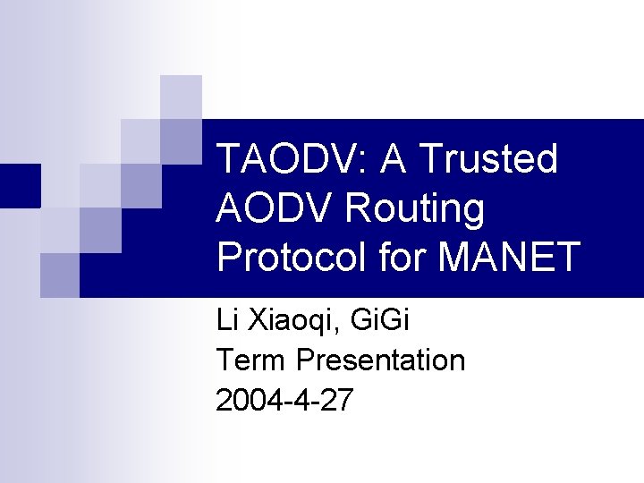 TAODV: A Trusted AODV Routing Protocol for MANET Li Xiaoqi, Gi. Gi Term Presentation