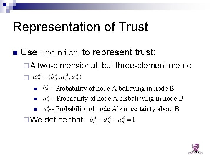 Representation of Trust n Use Opinion to represent trust: ¨A two-dimensional, but three-element metric