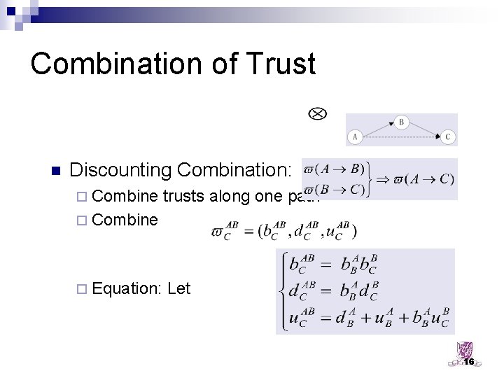 Combination of Trust n Discounting Combination: ¨ Combine trusts along one path ¨ Combine