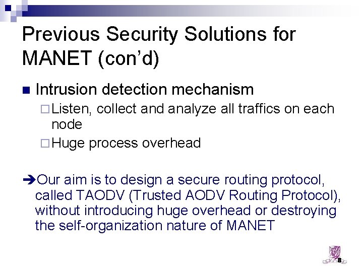 Previous Security Solutions for MANET (con’d) n Intrusion detection mechanism ¨ Listen, collect and