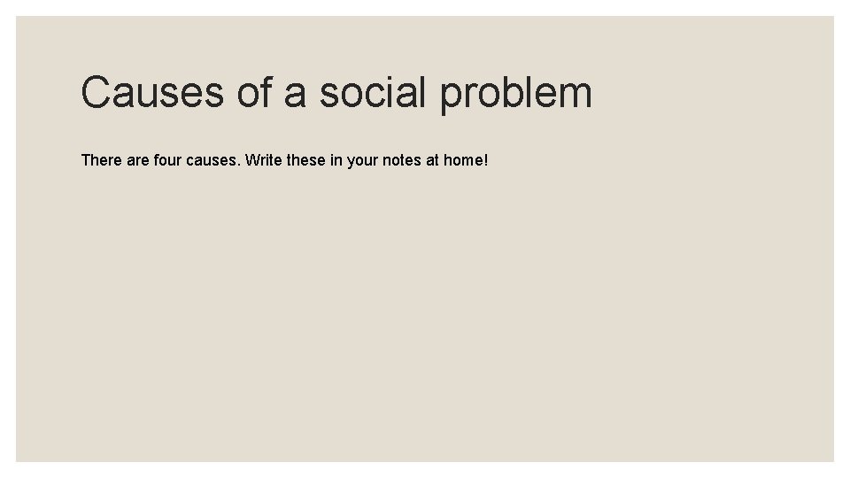 Causes of a social problem There are four causes. Write these in your notes