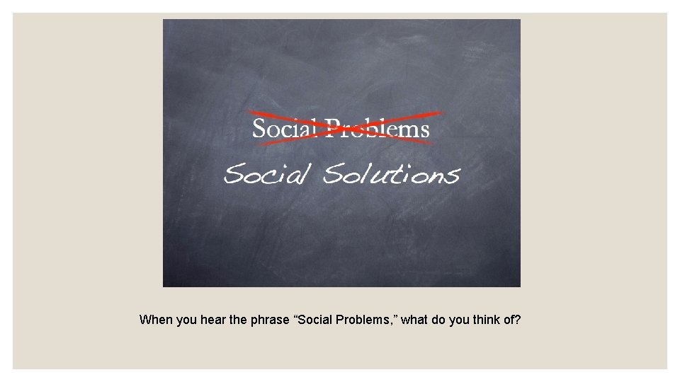 When you hear the phrase “Social Problems, ” what do you think of? 