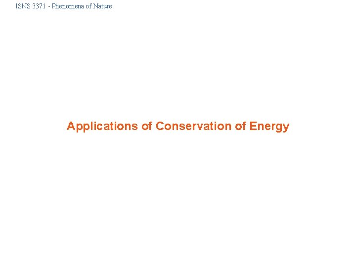 ISNS 3371 - Phenomena of Nature Applications of Conservation of Energy 