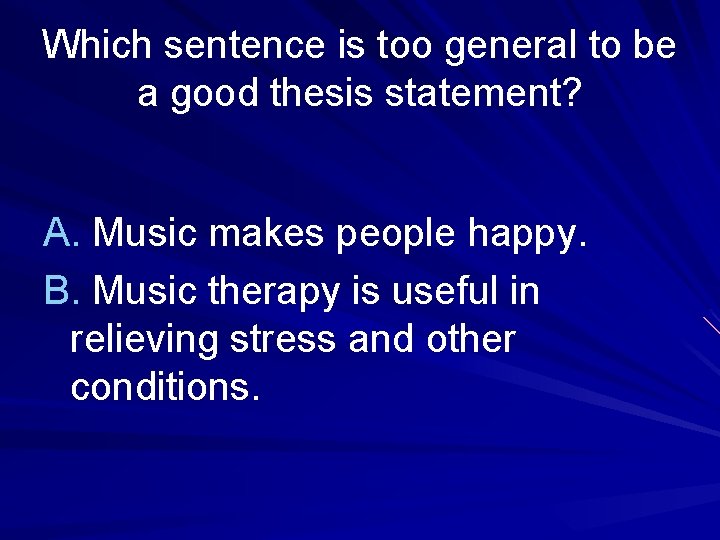 Which sentence is too general to be a good thesis statement? A. Music makes