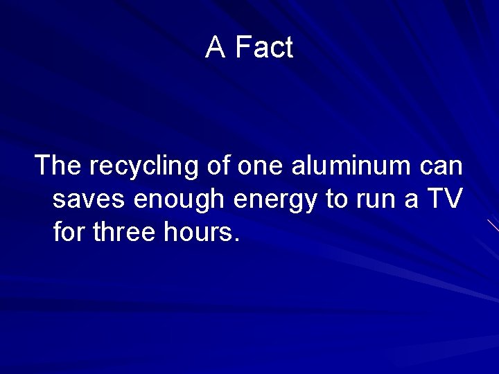 A Fact The recycling of one aluminum can saves enough energy to run a