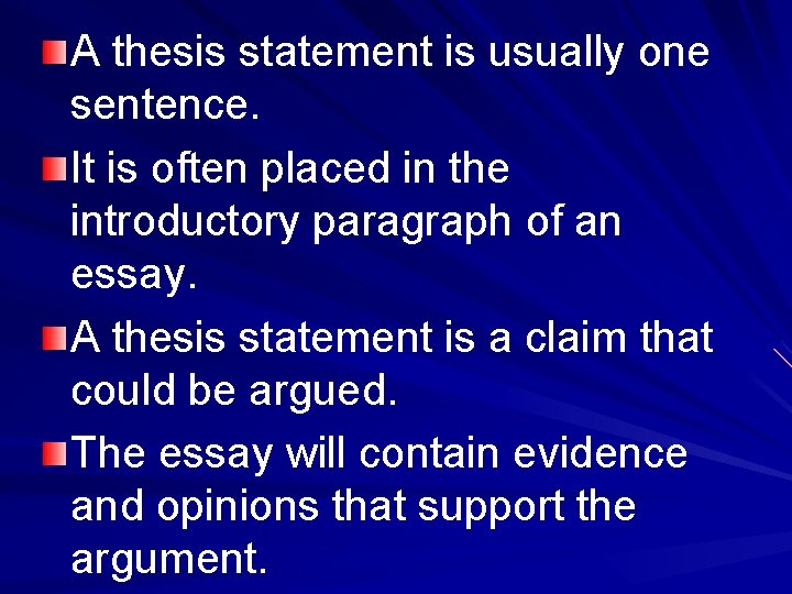 A thesis statement is usually one sentence. It is often placed in the introductory