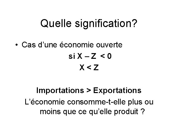 Quelle signification? • Cas d’une économie ouverte si X – Z < 0 X