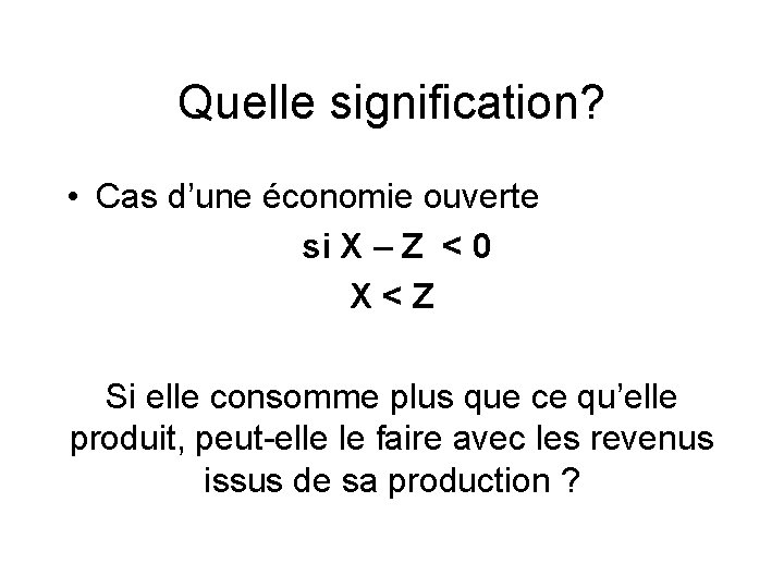 Quelle signification? • Cas d’une économie ouverte si X – Z < 0 X