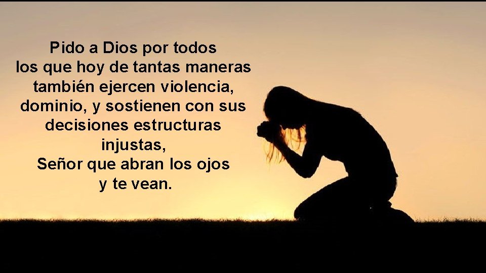 Pido a Dios por todos los que hoy de tantas maneras también ejercen violencia,