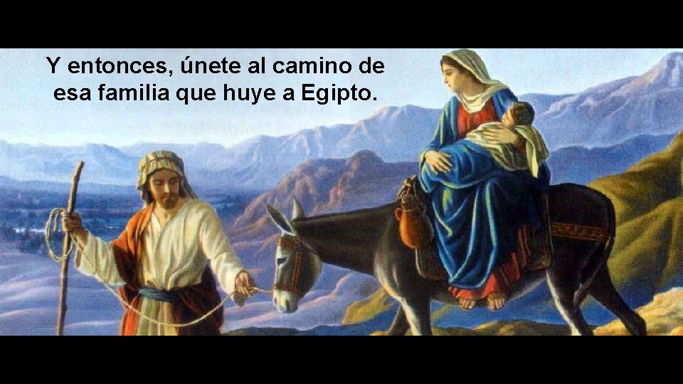 Y entonces, únete al camino de esa familia que huye a Egipto. 