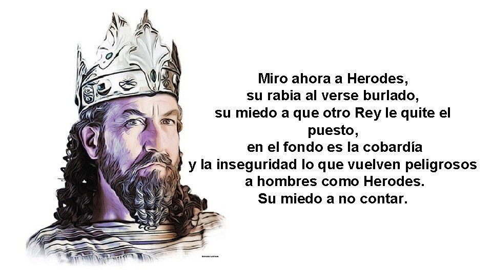 Miro ahora a Herodes, su rabia al verse burlado, su miedo a que otro