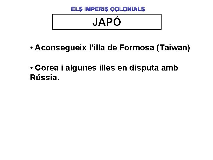 ELS IMPERIS COLONIALS JAPÓ • Aconsegueix l’illa de Formosa (Taiwan) • Corea i algunes