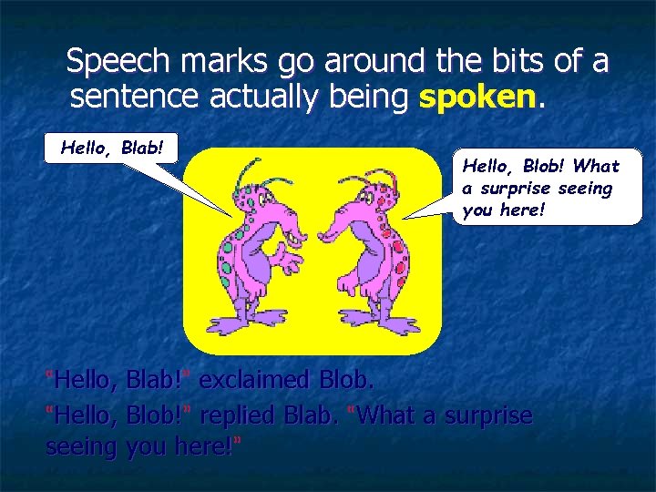 Speech marks go around the bits of a sentence actually being spoken. Hello, Blab!
