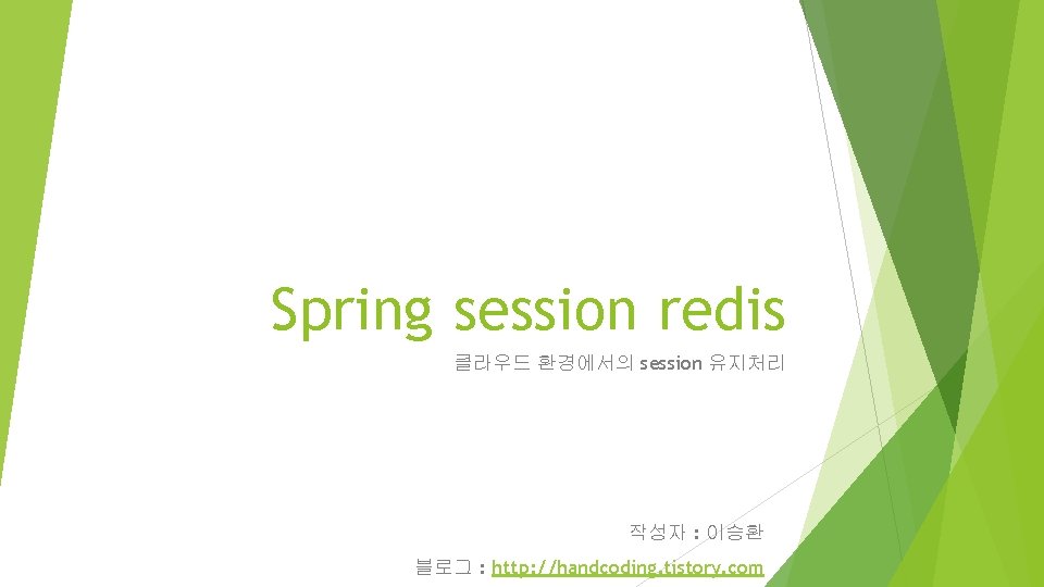 Spring session redis 클라우드 환경에서의 session 유지처리 작성자 : 이승환 블로그 : http: //handcoding.