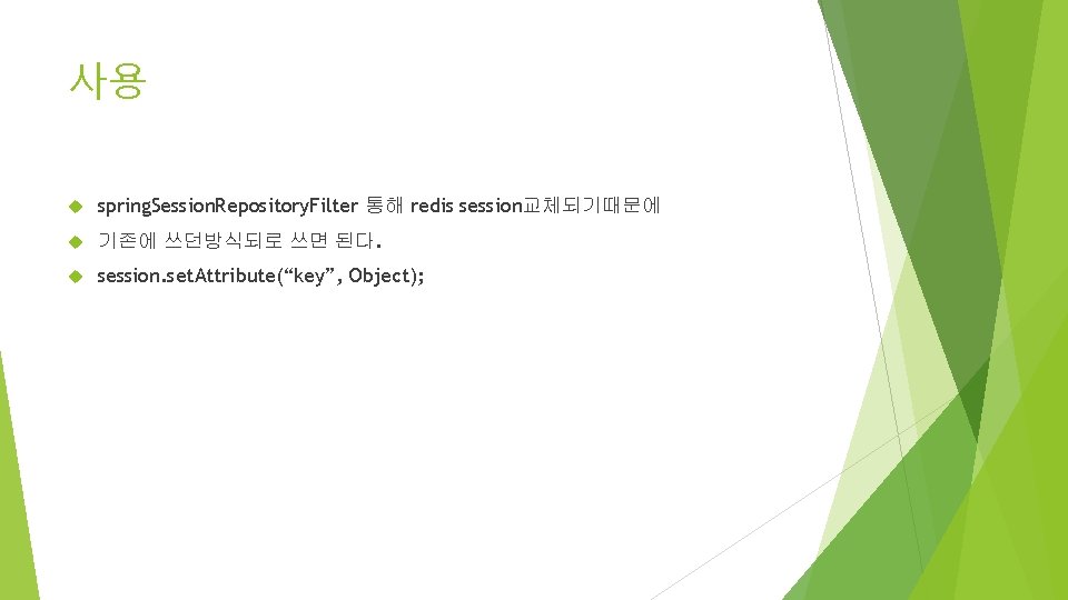 사용 spring. Session. Repository. Filter 통해 redis session교체되기때문에 기존에 쓰던방식되로 쓰면 된다. session. set.