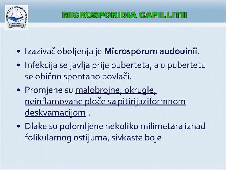 MICROSPORIDIA CAPILLITII • Izazivač oboljenja je Microsporum audouinii. • Infekcija se javlja prije puberteta,