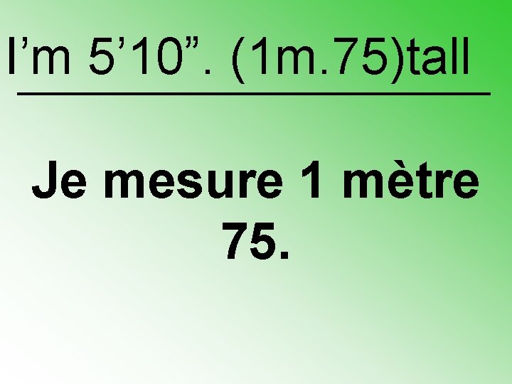 I’m 5’ 10”. (1 m. 75)tall Je mesure 1 mètre 75. 