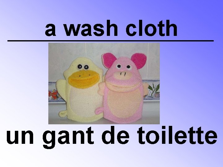 a wash cloth un gant de toilette 